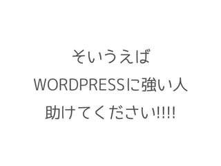 そいうえば 
WORDPRESSに強い人 
助けてください!!!! 
 