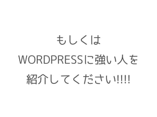 もしくは 
WORDPRESSに強い人を 
紹介してください!!!! 
 