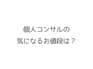 個人コンサルの 
気になるお値段は？ 
 