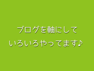ブログを軸にして 
いろいろやってます♪ 
 