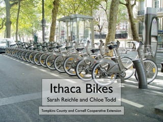 Ithaca Bikes
   Sarah Reichle and Chloe Todd
Tompkins County and Cornell Cooperative Extension
 
