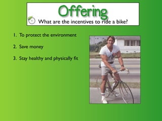 Offering
            What are the incentives to ride a bike?

1. To protect the environment

2. Save money

3. Stay healthy and physically ﬁt
 