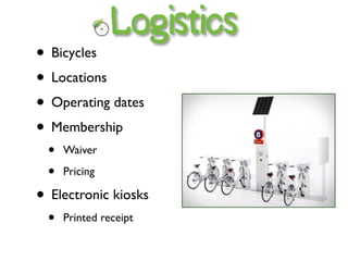 Logistics
• Bicycles
• Locations
• Operating dates
• Membership
  •   Waiver

  •   Pricing

• Electronic kiosks
  •   Printed receipt
 