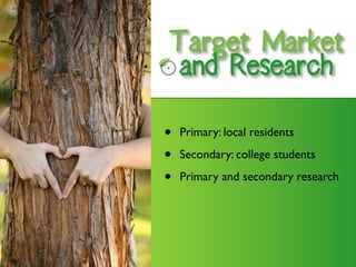 Target Market
    and Research



•   Primary: local residents

•   Secondary: college students

•   Primary and secondary research
 