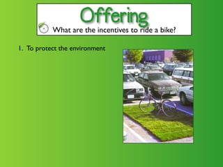 Offering
           What are the incentives to ride a bike?

1. To protect the environment
 