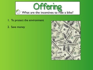 Offering
           What are the incentives to ride a bike?

1. To protect the environment

2. Save money
 