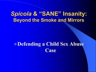 Spicola& “SANE” Insanity:Beyond the Smoke and Mirrors Defending a Child Sex Abuse Case 