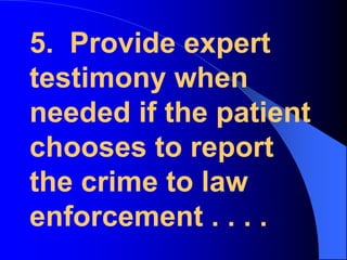 5.  Provide expert testimony when needed if the patient chooses to report the crime to law enforcement . . . .
