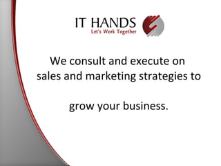 We consult and execute on  sales and marketing strategies to  grow your business. 