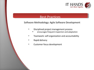 Best Practices Disciplined project management process  encourages frequent inspection and adaptation Teamwork: self-organization and accountability  Rapid delivery Customer focus development Software Methodology: Agile Software Development 