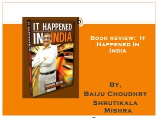 b
     Book review: It
      Happened In
          India




          By,
    Baiju Choudhry
      Shrutikala
         Mishra
 