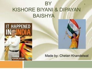 BY
KISHORE BIYANI & DIPAYAN
BAISHYA
Made by: Chetan Khandelwal
1
 