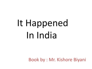 It Happened
   In India

  Book by : Mr. Kishore Biyani
 