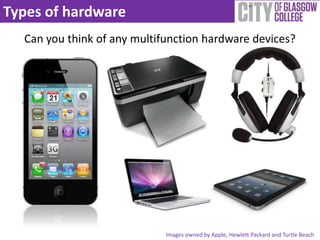 Types of hardware
  Can you think of any multifunction hardware devices?




                             Images owned by Apple, Hewlett Packard and Turtle Beach
 