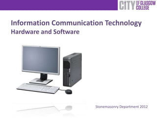 Information Communication Technology
Hardware and Software




                        Stonemasonry Department 2012
 