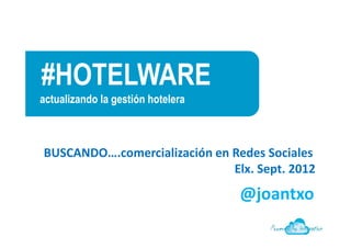 #HOTELWARE
actualizando la gestión hotelera


Fabián González
ITH
  BUSCANDO….comercialización en Redes Sociales
                                Elx. Sept. 2012
                                   @joantxo
 