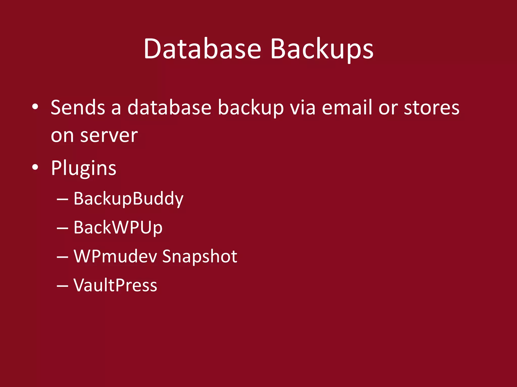 Database Backups
• Sends a database backup via email or stores
on server
• Plugins
– BackupBuddy
– BackWPUp
– WPmudev Snapshot
– VaultPress
 