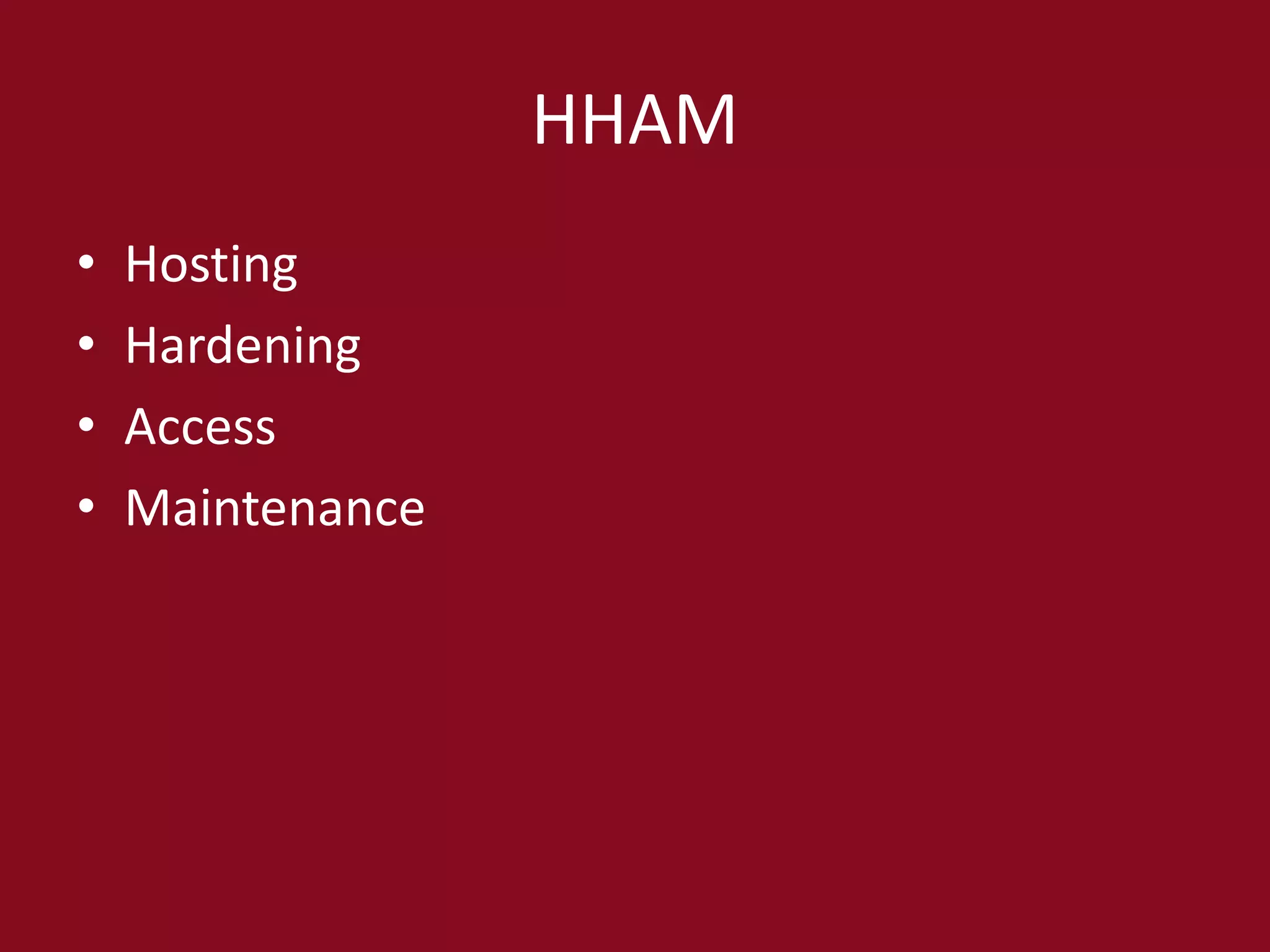 HHAM
• Hosting
• Hardening
• Access
• Maintenance
 