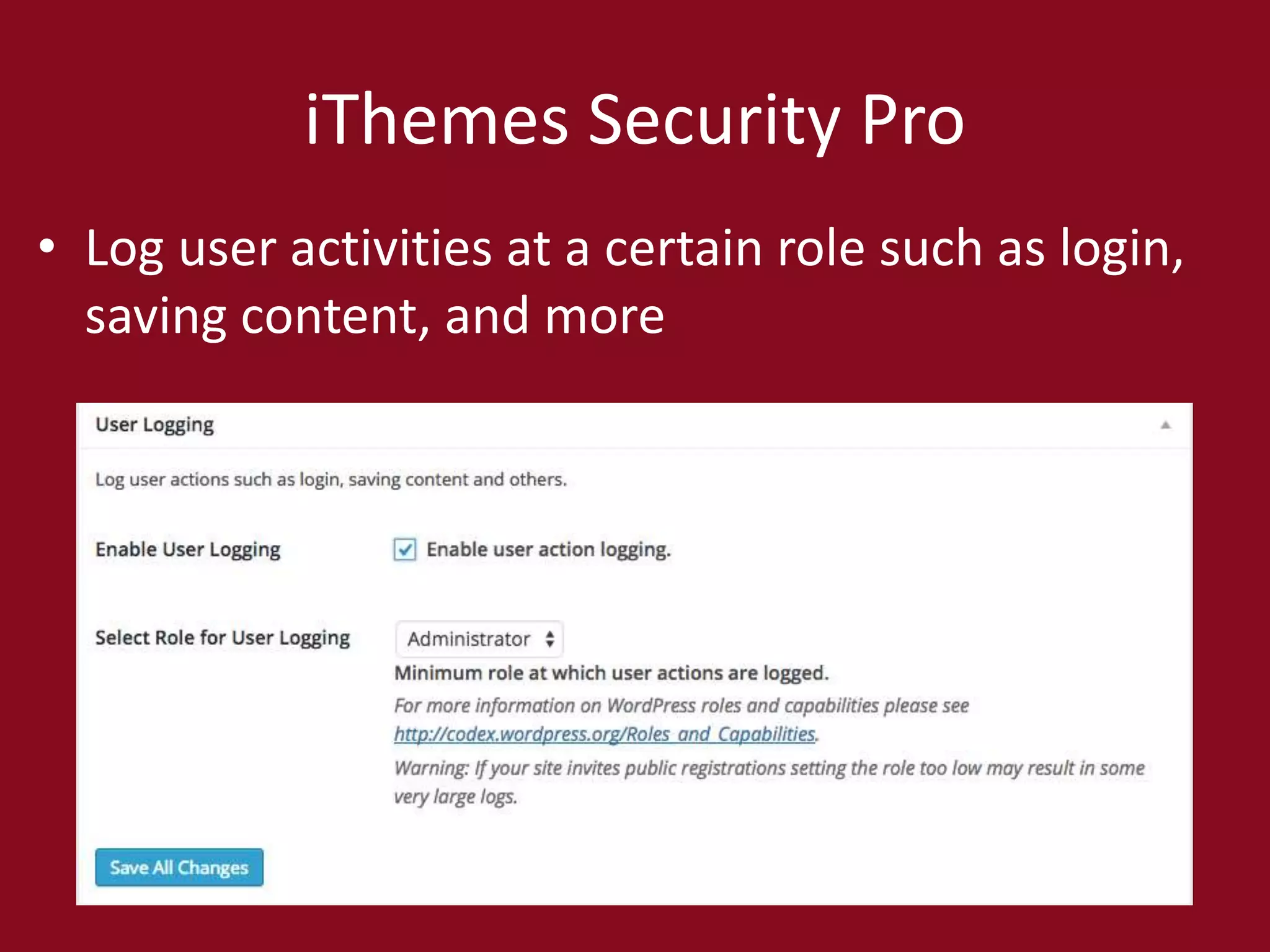 iThemes Security Pro
• Log user activities at a certain role such as login,
saving content, and more
 