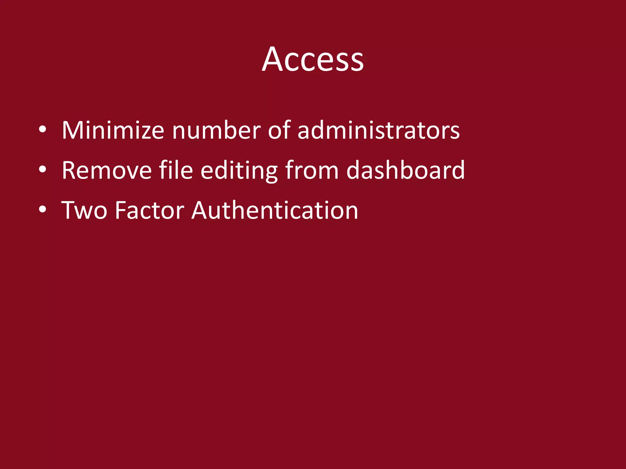 Access
• Minimize number of administrators
• Remove file editing from dashboard
• Two Factor Authentication
 
