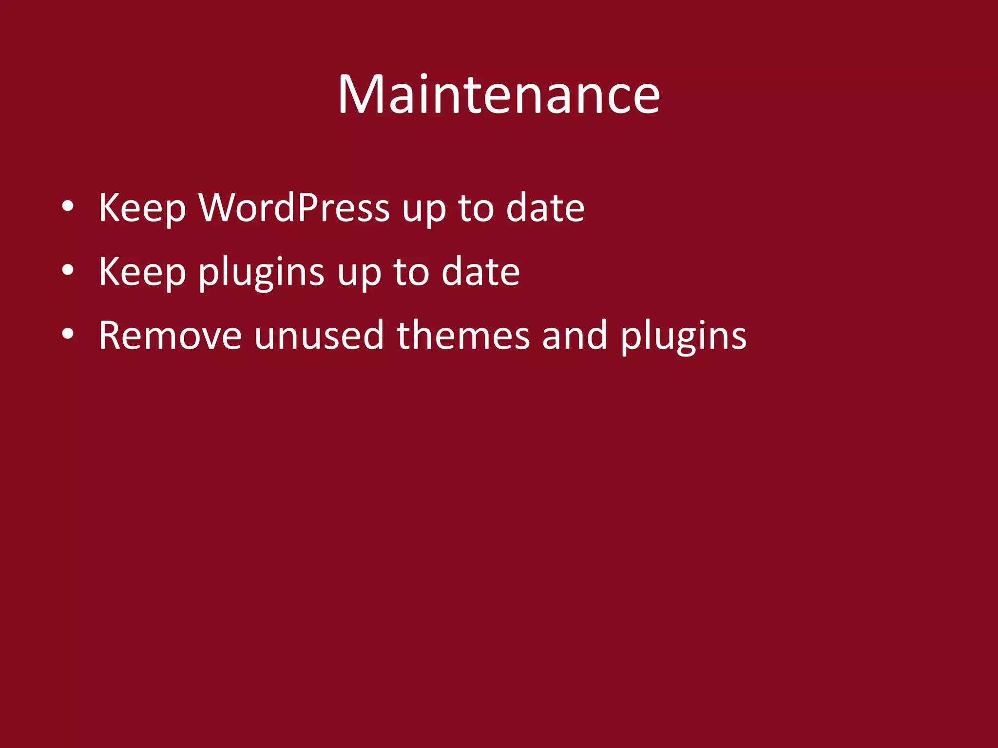 Maintenance
• Keep WordPress up to date
• Keep plugins up to date
• Remove unused themes and plugins
 