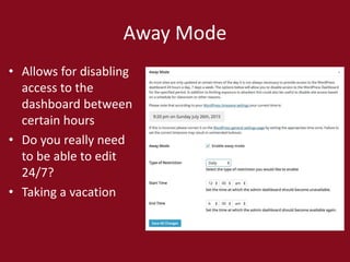 Away Mode
• Allows for disabling
access to the
dashboard between
certain hours
• Do you really need
to be able to edit
24/7?
• Taking a vacation
 