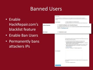 Banned Users
• Enable
HackRepair.com’s
blacklist feature
• Enable Ban Users
• Permanently bans
attackers IPs
 