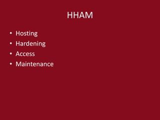 HHAM
• Hosting
• Hardening
• Access
• Maintenance
 