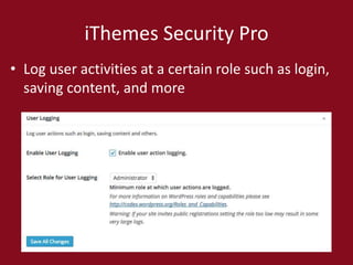 iThemes Security Pro
• Log user activities at a certain role such as login,
saving content, and more
 