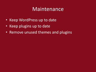 Maintenance
• Keep WordPress up to date
• Keep plugins up to date
• Remove unused themes and plugins
 