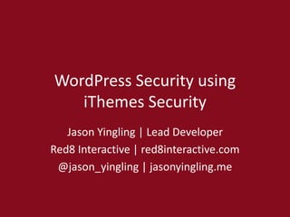WordPress Security using
iThemes Security
Jason Yingling | Lead Developer
Red8 Interactive | red8interactive.com
@jason_yingling | jasonyingling.me
 
