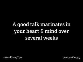 A good talk marinates in 
your heart & mind over 
several weeks 
#WordCampTips @corymiller303 
 