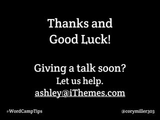 Thanks and 
Good Luck! 
! 
Giving a talk soon? 
Let us help. 
ashley@iThemes.com 
#WordCampTips @corymiller303 
