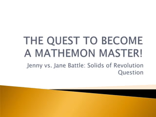 Jenny vs. Jane Battle: Solids of Revolution
                                  Question
 