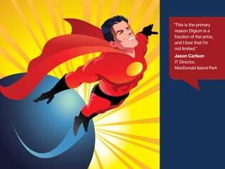 “This is the primary
reason Digium is a
fraction of the price,
and I love that I’m
not limited.”

Jason Carlson
IT Director,
MacDonald Island Park

 