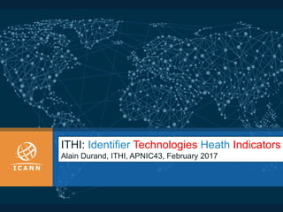 ITHI: Identifier Technologies Heath Indicators
Alain Durand, ITHI, APNIC43, February 2017
 