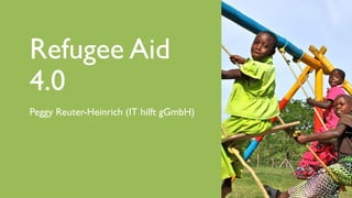 www.it-hilft.de
hilftit
Refugee Aid 4.0
Refugee Aid
4.0
Peggy Reuter-Heinrich (IT hilft gGmbH)
 