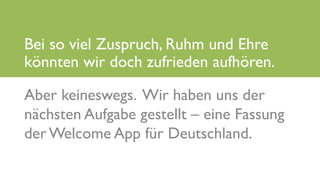 www.it-hilft.de
hilftit
Flüchtlingshilfe 4.0
Aber keineswegs. Wir haben uns der
nächsten Aufgabe gestellt – eine Fassung
der Welcome App für Deutschland.
Bei so viel Zuspruch, Ruhm und Ehre
könnten wir doch zufrieden aufhören.
 
