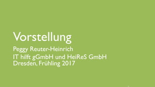 www.it-hilft.de
hilftit
Flüchtlingshilfe 4.0
Vorstellung
Peggy Reuter-Heinrich
IT hilft gGmbH und HeiReS GmbH
Dresden, Frühling 2017
 