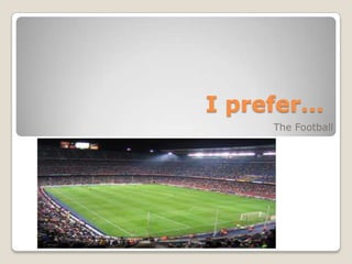 I prefer…
     The Football
 