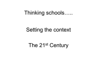 Thinking schools
         schools…..


Setting the context

 The   21 st   Century
 