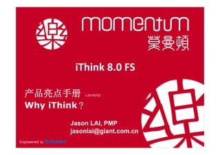 iThink 8.0 FS 

产品亮点手册      v.20100702



Why iThink？

        Jason LAI, PMP
        jasonlai@giant.com.cn
 
