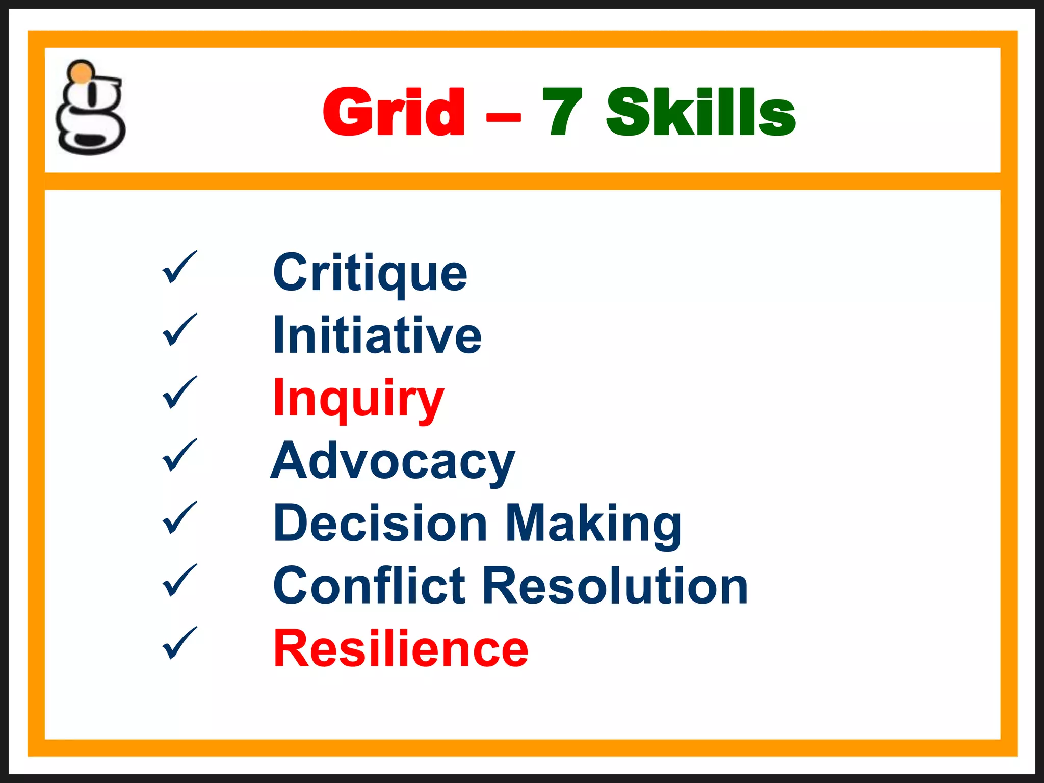 Grid – 7 Skills
Critique
Initiative
Inquiry
Advocacy
Decision Making
Conflict Resolution
Resilience