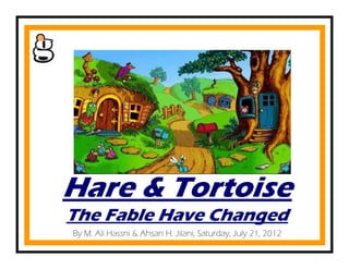 Hare & Tortoise
The Fable Have Changed
By M. Ali Hassni & Ahsan H. Jilani, Saturday, July 21, 2012
 