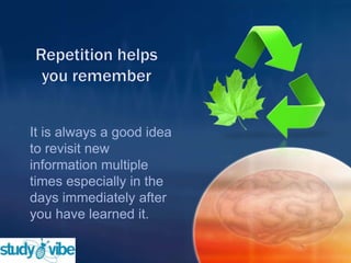 It is always a good idea
to revisit new
information multiple
times especially in the
days immediately after
you have learned it.
 