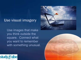 Use images that make
you think outside the
square. Connect what
you want to remember
with something unusual.
 