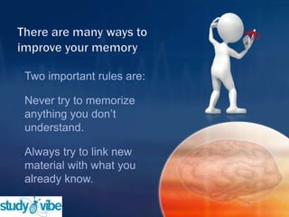 Two important rules are:
Never try to memorize
anything you don‟t
understand.
Always try to link new
material with what you
already know.
 