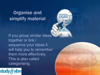 If you group similar ideas
together or link /
sequence your ideas it
will help you to remember
them more effectively.
This is also called
categorising.
 