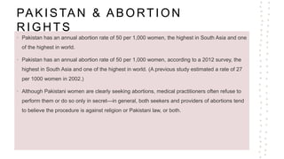 PAKISTAN & ABORTION
RIGHTS
• Pakistan has an annual abortion rate of 50 per 1,000 women, the highest in South Asia and one...