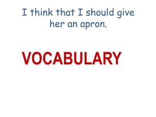 I think that I should give
her an apron.
VOCABULARY
 